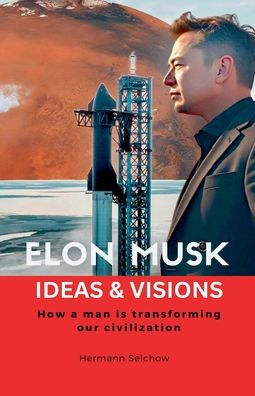 Elon Musk - Ideas & Visions How a man is transforming our civilization