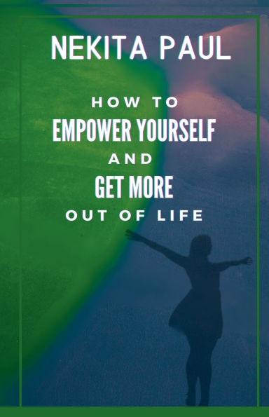 How to Empower Yourself and Get More Out of Life