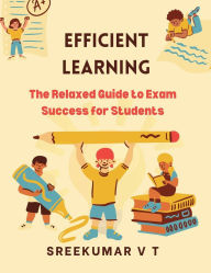 Title: Efficient Learning: The Relaxed Guide to Exam Success for Students, Author: Sreekumar V T