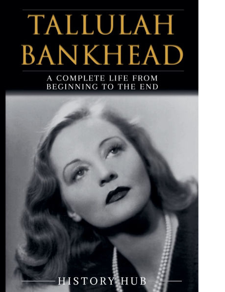 Tallulah Bankhead: A Complete Life from Beginning to the End
