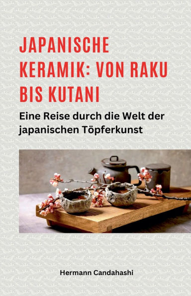 Japanische Keramik: Von Raku bis Kutani - Eine Reise durch die Welt der japanischen Tï¿½pferkunst