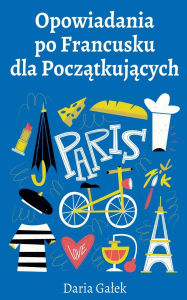 Title: Opowiadania po Francusku dla Początkujących, Author: Daria Galek