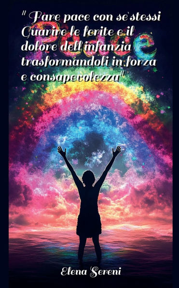 Fare pace con se stessi. Guarire le ferite e il dolore dell'infanzia, trasformandoli in forza e consapevolezza.