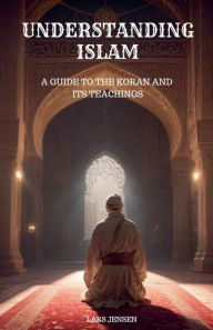 Title: Understanding Islam - A Guide to the Koran and Its Teachings, Author: Lars Jensen