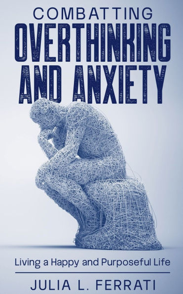 Combatting Overthinking and Anxiety: Living a Happy Purposeful Life