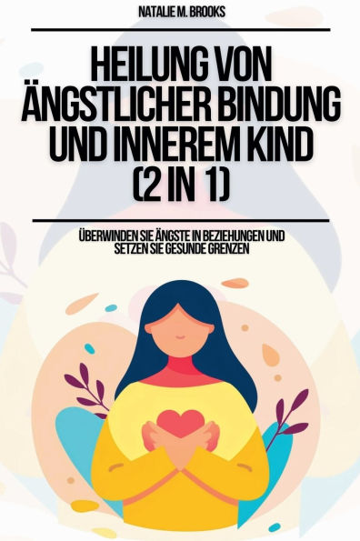 Heilung von ï¿½ngstlicher Bindung und innerem Kind (2 in 1): ï¿½berwinden Sie ï¿½ngste in Beziehungen und setzen Sie gesunde Grenzen
