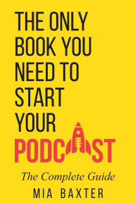 Title: The Only Book You Need To Start Your Podcast, Author: Mia Baxter