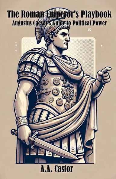 The Roman Emperor's Playbook: Augustus Caesar's Guide to Political Power