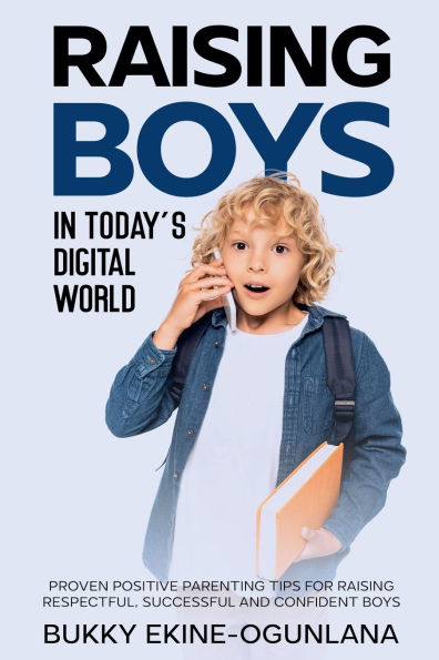 Raising Boys in Today's Digital World: Proven Positive Parenting Tips for Raising Respectful, Successful and Confident Boy