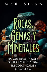 Title: Rocas, gemas y minerales: Lo que necesita saber sobre cristales, piedras preciosas, ágatas y otras rocas, Author: Mari Silva