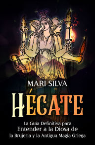 Title: Hécate: La guía definitiva para entender a la diosa de la brujería y la antigua magia griega, Author: Mari Silva