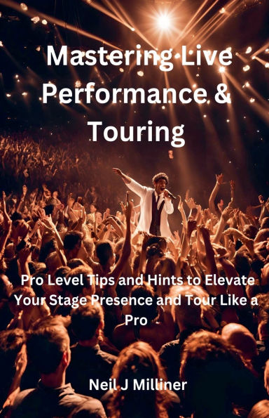 Mastering Live Performance & Touring-Pro Level Tips and Hints to Elevate Your Stage Presence Tour Like a Pro