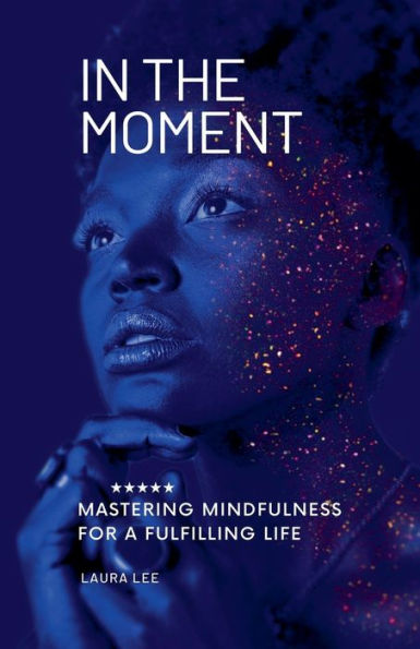 the Moment Mastering Mindfulness for a Fulfilling Life