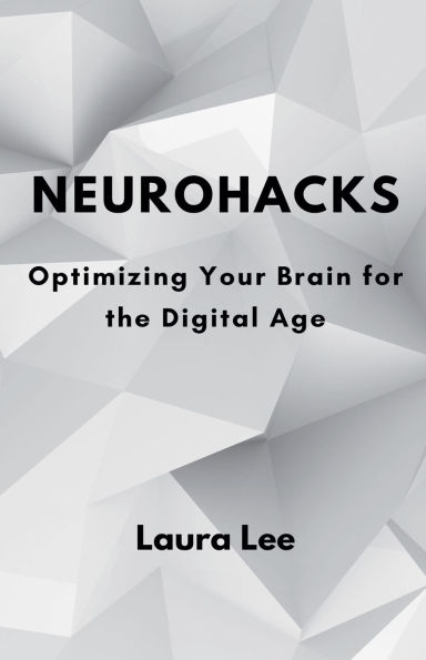 Neurohacks: Optimizing Your Brain for the Digital Age