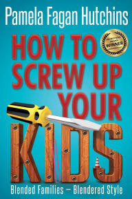 Title: How to Screw Up Your Kids, Author: Pamela Fagan Hutchins