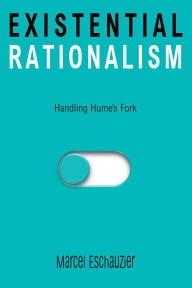 Title: Existential Rationalism: Handling Hume's Fork, Author: Marcel Eschauzier