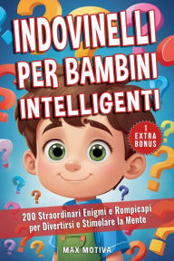 Title: Indovinelli per Bambini Intelligenti: 200 Straordinari Enigmi e Rompicapi per Divertirsi e Stimolare la Mente, Author: Max Motiva