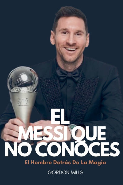 El Messi que no Conoces: El Hombre Detrï¿½s de la Magia