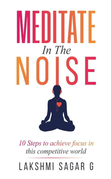 Meditate the Noise: -10 Steps to Achieve Focus this Competitive World