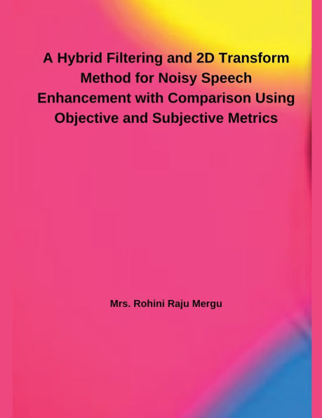 A Hybrid Filtering and 2D Transform Method for Noisy Speech Enhancement with Comparison Using Objective and Subjective Metrics