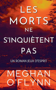 Title: Les Morts Ne S'inquiï¿½tent Pas: Un Roman Jeux d'Esprit, Author: Meghan O'Flynn