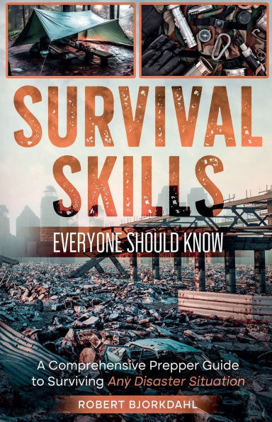 Survival Skills Everyone Should Know: A Comprehensive Prepper Guide to Surviving Any Disaster Situation