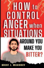 How To Control Anger When Situations Around You Make You Bitter