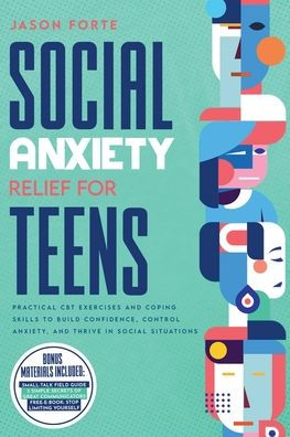 Social Anxiety Relief for Teens: Practical CBT Exercises and Coping Skills to Build Confidence, Control Anxiety, Thrive Situations