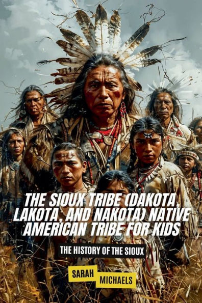 the Sioux Tribe (Dakota, Lakota, and Nakota) Native American For Kids: History of