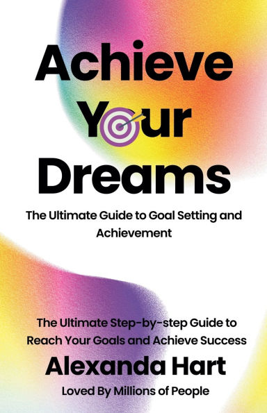 Achieve Your Dreams: The Ultimate Guide to Goal Setting and Achievement