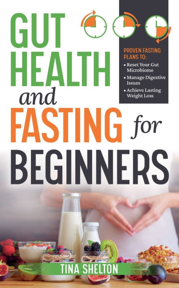 Gut Health and Fasting for Beginners. Proven Plans to Reset Your Microbiome, Manage Digestive Issues, Achieve Lasting Weight Loss.