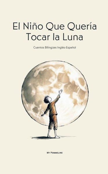 El Niï¿½o Que Querï¿½a Tocar la Luna: Cuentos Bilingï¿½es Inglï¿½s-Espaï¿½ol