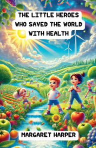 Title: The Little Heroes Who Saved the World with Health, Author: Margaret Harper