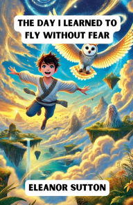 Title: The Day I Learned to Fly Without Fear, Author: Eleanor Sutton