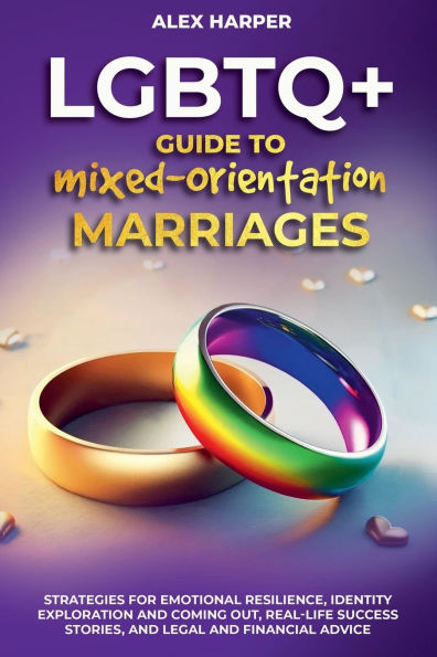 Comprehensive LGBTQ+ Guide to Navigating Mixed-Orientation Marriage: Strategies for Emotional Resilience, Identity Exploration and Coming Out, Real-Life Success Stories, and Legal and Financial Advice