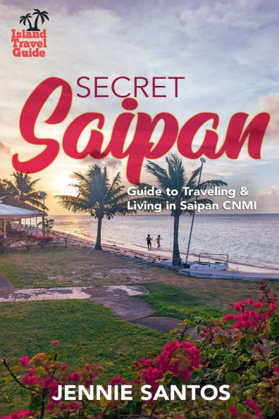 Secret Saipan: Guide to Traveling & Living Saipan CNMI
