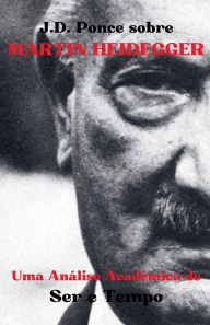 Title: J.D. Ponce sobre Martin Heidegger: Uma Anï¿½lise Acadï¿½mica de Ser e Tempo, Author: J D Ponce