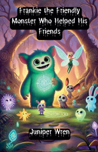 Title: Frankie the Friendly Monster Who Helped His Friends, Author: Juniper Wren