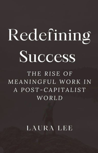 Redefining Success: The Rise of Meaningful Work a Post-Capitalist World