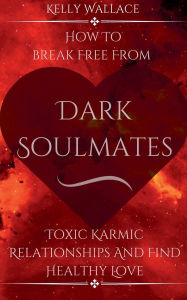 Title: Dark Soulmates: How To Break Free From Toxic Karmic Relationships & Find Healthy Love, Author: Kelly Wallace