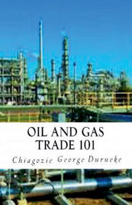 Title: Oil and Gas Trade 101, Author: Chiagozie George Durueke