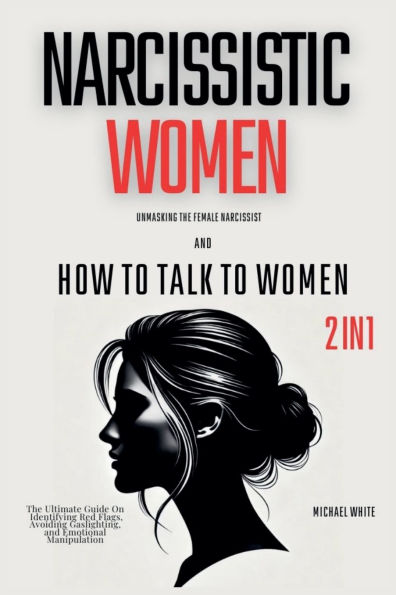 Narcissistic Women - Unmasking The Female Narcissist and How to Talk 2 1: Ultimate Guide on Identifying Red Flags, Avoiding Gaslighting, Emotional Manipulation