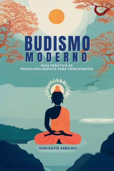 Budismo Moderno: Guï¿½a Prï¿½ctica De Psicologï¿½a Budista Para Principiantes