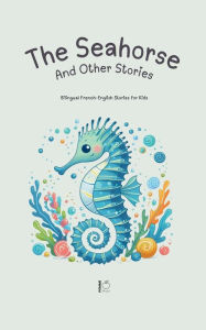 Title: The Seahorse And Other Stories: Bilingual French-English Stories for Kids, Author: Pomme Bilingual