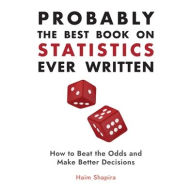 Title: Probably the Best Book on Statistics Ever Written: How to Beat the Odds and Make Better Decisions, Author: Haim Shapira