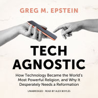 Title: Tech Agnostic: How Technology Became the World's Most Powerful Religion, and Why It Desperately Needs a Reformation, Author: Greg M. Epstein