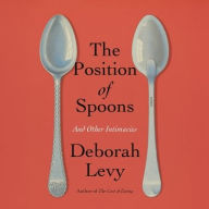 Title: The Position of Spoons: And Other Intimacies, Author: Deborah Levy