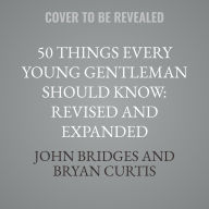 Title: 50 Things Every Young Gentleman Should Know: Revised and Expanded: What to Do, When to Do It, and Why, Author: Bryan Curtis