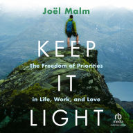 Title: Keep It Light: The Freedom of Priorities in Life, Work, and Love, Author: Joel Malm