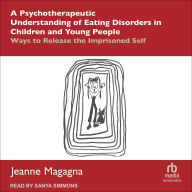 Title: A Psychotherapeutic Understanding of Eating Disorders in Children and Young People: Ways to Release the Imprisoned Self, Author: Jeanne Magagna